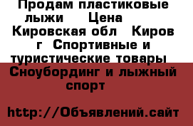 Продам пластиковые лыжи   › Цена ­ 500 - Кировская обл., Киров г. Спортивные и туристические товары » Сноубординг и лыжный спорт   